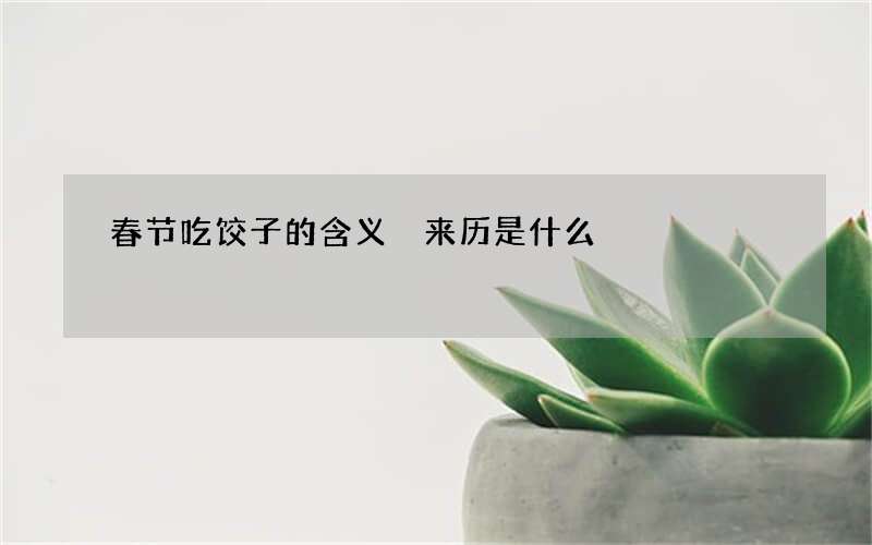 春节吃饺子的含义 来历是什么